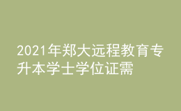 2021年鄭大遠(yuǎn)程教育專升本學(xué)士學(xué)位證需要考什么？