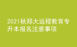 2021秋鄭大遠(yuǎn)程教育專(zhuān)升本報(bào)名注意事項(xiàng)及條件有哪些？