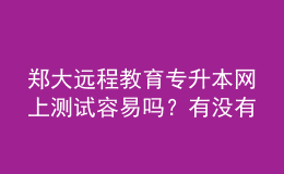 鄭大遠程教育專升本網(wǎng)上測試容易嗎？有沒有答案？