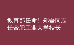 教育部任命！鄭磊同志任合肥工業(yè)大學(xué)校長