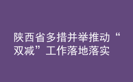 陜西省多措并舉推動“雙減”工作落地落實(shí)