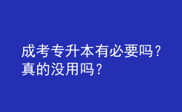 成考專升本有必要嗎？真的沒用嗎？