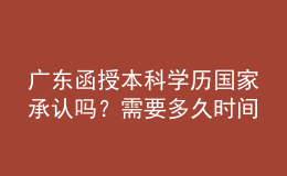廣東函授本科學(xué)歷國家承認(rèn)嗎？需要多久時間完成學(xué)業(yè)？