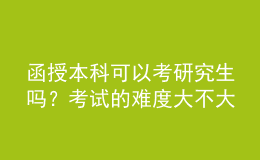 函授本科可以考研究生嗎？考試的難度大不大？