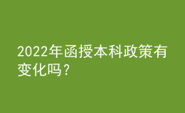 2022年函授本科政策有變化嗎？
