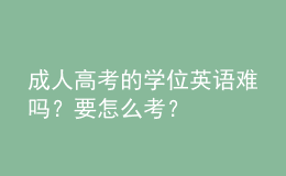 成人高考的學(xué)位英語難嗎？要怎么考？