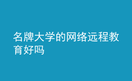 名牌大學的網(wǎng)絡遠程教育好嗎
