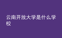 云南開放大學(xué)是什么學(xué)校