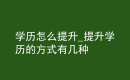 學歷怎么提升_提升學歷的方式有幾種