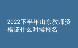 2022下半年山東教師資格證什么時(shí)候報(bào)名 幾號考試