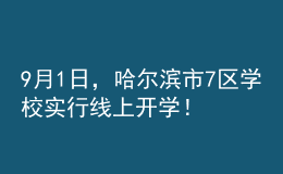 9月1日，哈爾濱市7區(qū)學校實行線上開學！