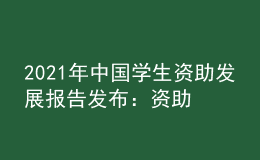 2021年中國(guó)學(xué)生資助發(fā)展報(bào)告發(fā)布：資助人數(shù)和資金持續(xù)增長(zhǎng)