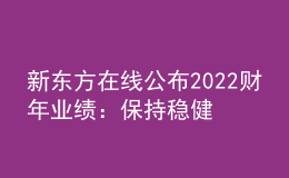 新東方在線(xiàn)公布2022財(cái)年業(yè)績(jī)：保持穩(wěn)健發(fā)展，將重點(diǎn)投入東方甄選