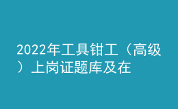 2022年工具鉗工（高級）上崗證題庫及在線模擬考試