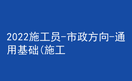 2022施工員-市政方向-通用基礎(施工員)題庫及答案