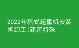 2022年塔式起重機安裝拆卸工(建筑特殊工種)考試試題及在線模擬考試