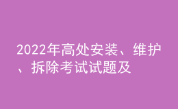 2022年高處安裝、維護(hù)、拆除考試試題及在線模擬考試
