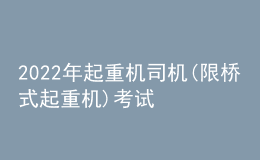 2022年起重機(jī)司機(jī)(限橋式起重機(jī))考試題庫模擬考試平臺操作
