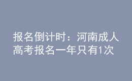 報名倒計時：河南成人高考報名一年只有1次機會!過期不候，不能補考!