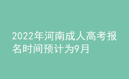 2022年河南成人高考報(bào)名時(shí)間預(yù)計(jì)為9月份