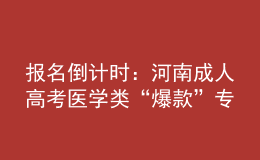 報名倒計時：河南成人高考醫(yī)學(xué)類“爆款”專業(yè)，你都知道嗎?