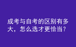 成考與自考的區(qū)別有多大，怎么選才更恰當(dāng)？