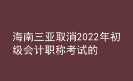海南三亞取消2022年初級(jí)會(huì)計(jì)職稱(chēng)考試的公告