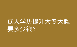 成人學(xué)歷提升大專大概要多少錢？ 