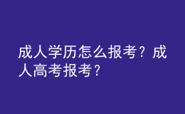 成人學(xué)歷怎么報考？成人高考報考？ 