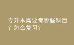 專升本需要考哪些科目？怎么復(fù)習(xí)？ 