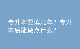 專升本要讀幾年？專升本后能做點(diǎn)什么？ 