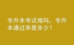 專升本考試難嗎，專升本通過率是多少？ 
