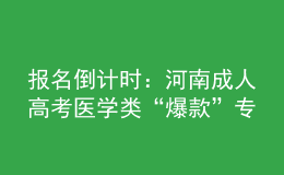 報(bào)名倒計(jì)時(shí)：河南成人高考醫(yī)學(xué)類“爆款”專業(yè)，你都知道嗎?