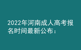 2022年河南成人高考報(bào)名時(shí)間最新公布：9月14日-9月20日