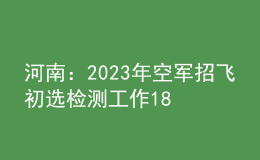河南：2023年空軍招飛初選檢測工作18日開始