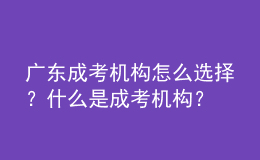廣東成考機構怎么選擇？什么是成考機構？
