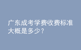 廣東成考學(xué)費(fèi)收費(fèi)標(biāo)準(zhǔn)大概是多少？