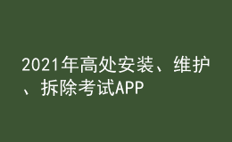 2021年高處安裝、維護、拆除考試APP及高處安裝、維護、拆除模擬試題
