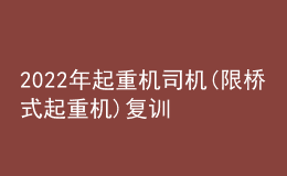 2022年起重機(jī)司機(jī)(限橋式起重機(jī))復(fù)訓(xùn)題庫(kù)及在線(xiàn)模擬考試
