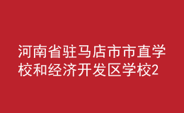 河南省駐馬店市市直學(xué)校和經(jīng)濟(jì)開發(fā)區(qū)學(xué)校2022年招聘優(yōu)秀教師簡(jiǎn)章