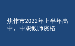 焦作市2022年上半年高中、中職教師資格證發(fā)放通知