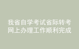 我省自學考試省際轉(zhuǎn)考網(wǎng)上辦理工作順利完成