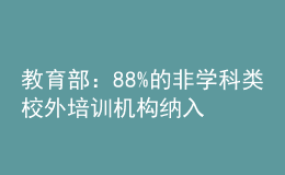 教育部：88%的非學(xué)科類校外培訓(xùn)機(jī)構(gòu)納入預(yù)收費(fèi)監(jiān)管