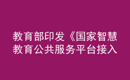 教育部印發(fā)《國家智慧教育公共服務(wù)平臺接入管理規(guī)范（試行）》