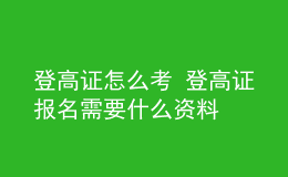 登高證怎么考 登高證報(bào)名需要什么資料