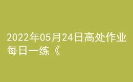 2022年05月24日高處作業(yè)每日一練《高處安裝、維護(hù)、拆除作業(yè)》