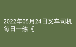 2022年05月24日叉車司機每日一練《理論知識》