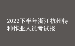 2022下半年浙江杭州特種作業(yè)人員考試報(bào)名時(shí)間