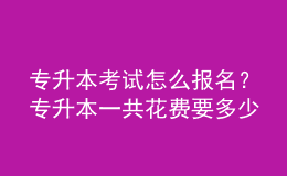 專升本考試怎么報名？專升本一共花費要多少？ 