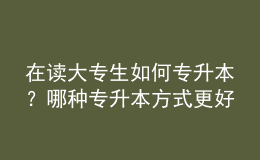 在讀大專生如何專升本？哪種專升本方式更好？ 